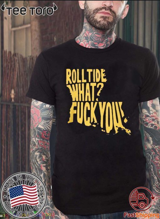 Roll Tide What Fuck You Shirt - Offcial Tee