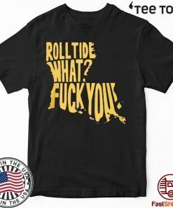 Roll Tide What? Fuck You T-Shirt Offcial