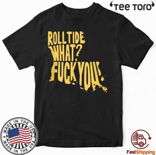 Roll Tide What? Fuck You T-Shirt Offcial