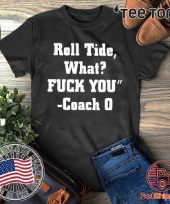 Roll Tide What Fuck You t-shirts