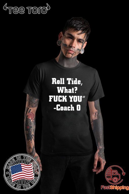 Roll Tide What Fuck You t-shirts