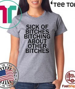 Sick Of Bitches Bitching About Other Bitches Shirt T-Shirt