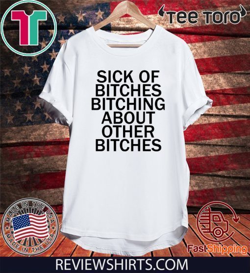 Sick Of Bitches Bitching About Other Bitches Shirt T-Shirt