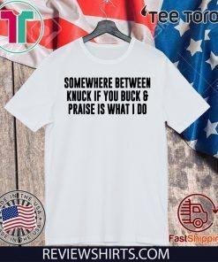 Somewhere between knuck if you buck & praise is what i do Shirt