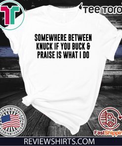 Somewhere between knuck if you buck & praise is what i do Shirt