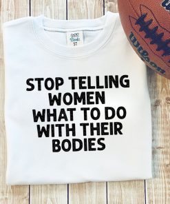 Original Stop Telling Women What To Do With Their Bodies T-Shirt