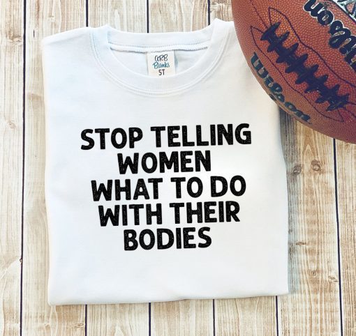 Original Stop Telling Women What To Do With Their Bodies T-Shirt