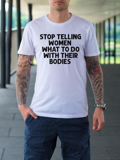 Original Stop Telling Women What To Do With Their Bodies T-Shirt