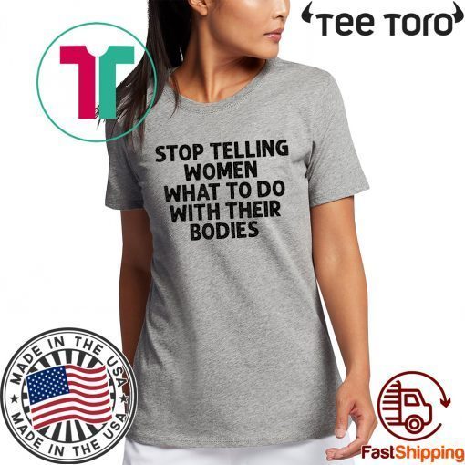 Original Stop Telling Women What To Do With Their Bodies T-Shirt