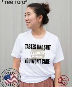TEGRIDY BURGERS Tastes Like Shit You Won’t Care Offcial Tee