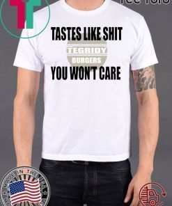 TEGRIDY BURGERS Tastes Like Shit You Won’t Care Offcial Tee