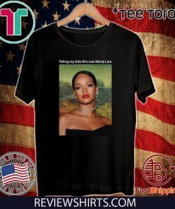 Telling My Kids This Was Mona Lisa Rihanna Shirts