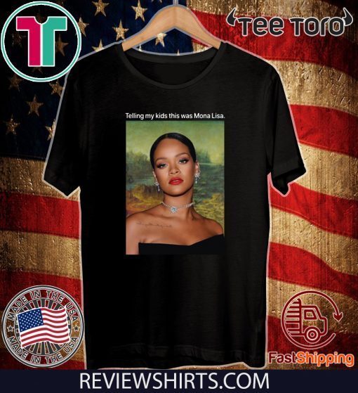 Telling My Kids This Was Mona Lisa Rihanna Shirts