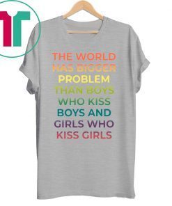 The World Has Bigger Problem Than Boys Who Kiss Boys Shirt