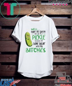 Well Paint Me Green And Call Me A Pickle Bitches Tshirt