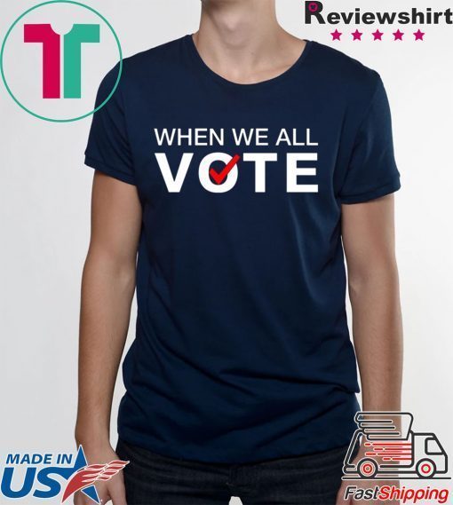 When we all vote Tee Shirt