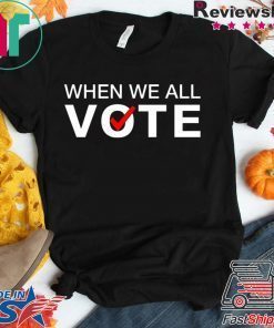 When we all vote Tee Shirt