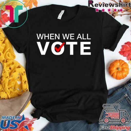 When we all vote Tee Shirt