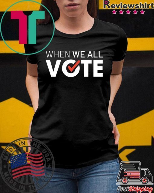 When we all vote shirt