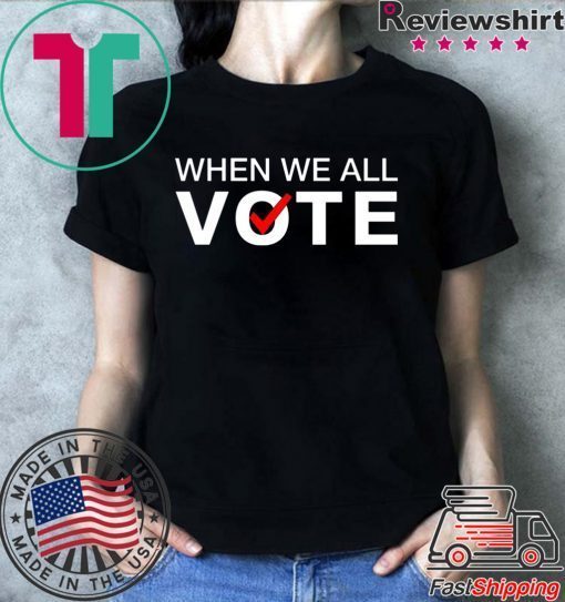 When we all vote Tee Shirt