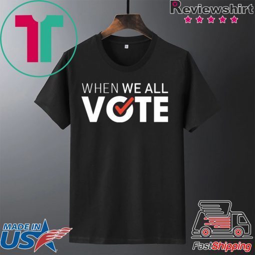 When we all vote shirt