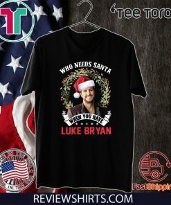 Who Needs Santa When You Have Luke Bryan Christmas Offcial T-Shirt