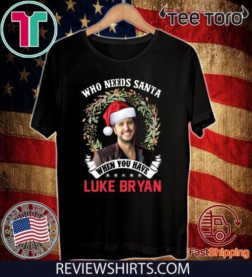 Who Needs Santa When You Have Luke Bryan Christmas Offcial T-Shirt
