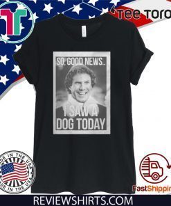 Will Ferrell So Good News I Saw A Dog Today Shirt T-Shirt