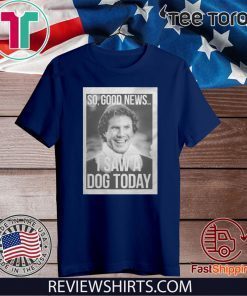 Will Ferrell So Good News I Saw A Dog Today Shirt T-Shirt