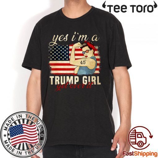 Yes I'm A Trump Girl Get Over It Trump 2020 Shirt - Offcial Tee