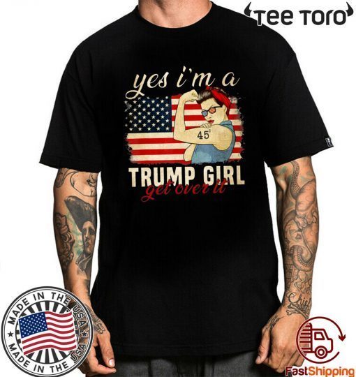 Yes I'm A Trump Girl Get Over It Shirt Trump 2020 Tee Shirt