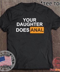 Your daughter does-anal Shirt T-Shirt