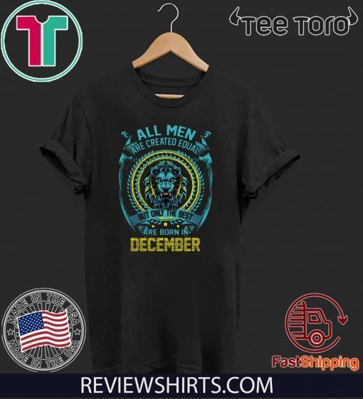 All Men Are Created Equal But Only The Best Are BorAn In December Limited Edition T-Shirt