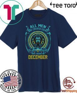 All Men Are Created Equal But Only The Best Are BorAn In December Limited Edition T-Shirt