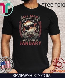 All Men Are Created Equal But Only The Best Are Born In January T Shirt