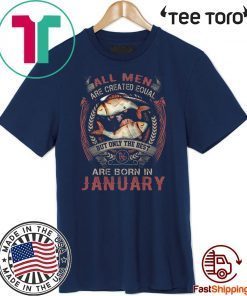 All Men Are Created Equal But Only The Best Are Born In January T Shirt