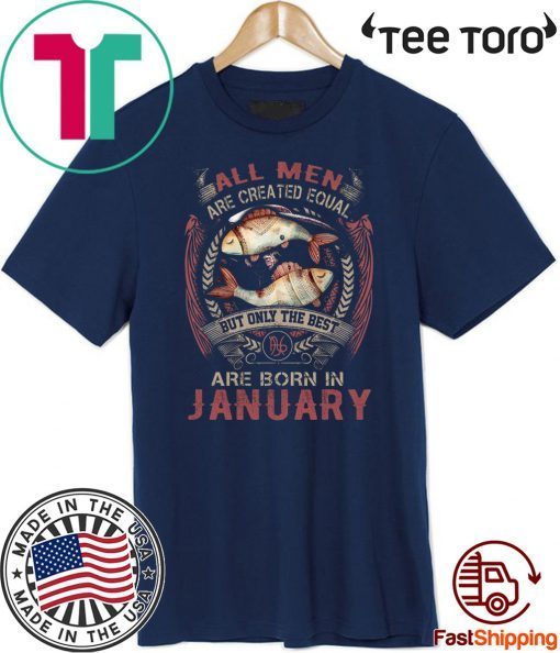 All Men Are Created Equal But Only The Best Are Born In January T Shirt