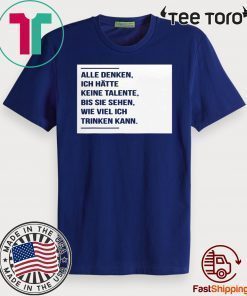 Alle denken ich hatte keine talente bis sie sehen wie viel ich trinken kann 2020 T-Shirt