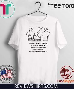 BORN TO SCEW TORX IS A FUCK OFFCIAL T-SHIRT