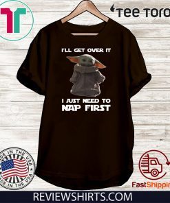 Baby Yoda I’ll get over it I just need to nap first Classic T-Shirt