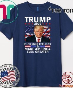 Vote Trump 2020 Fuck Your Feelings Make Flag US Even Greater T-Shirt