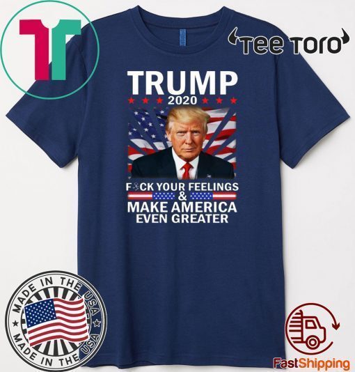 Vote Trump 2020 Fuck Your Feelings Make Flag US Even Greater T-Shirt