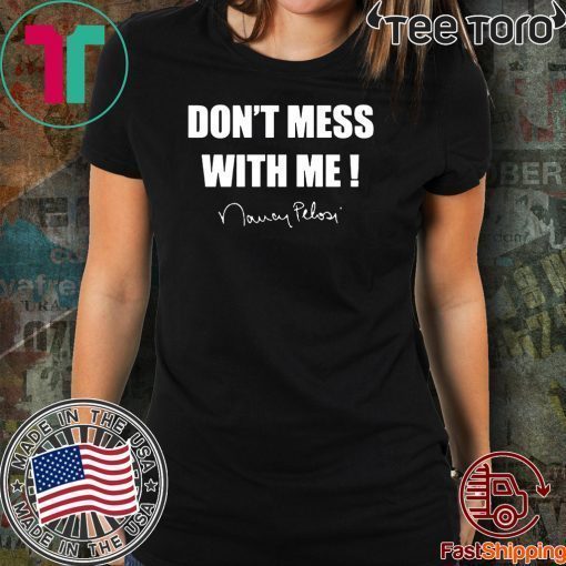 Don't Mess With Me! Nancy Pelosi ladies Shirt T-Shirt