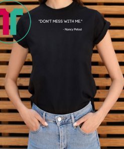 Nancy Pelosi Do not Mess With Shirt