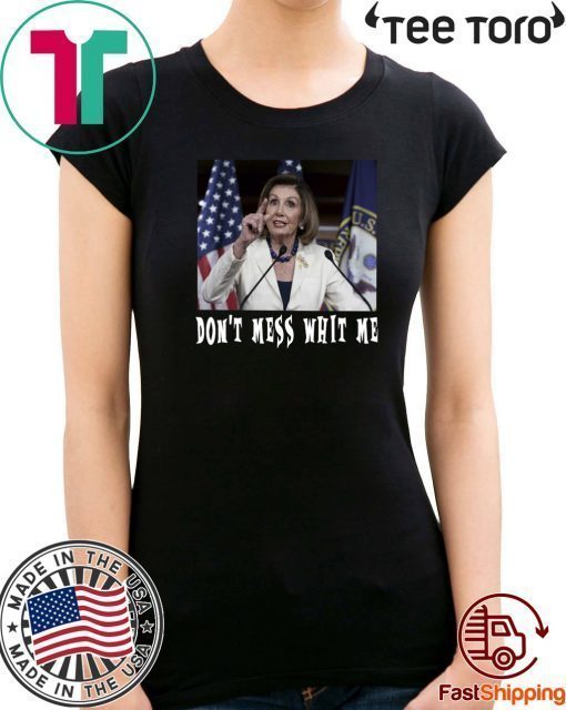 Don't Mess whit me Nancy Pelosi tee shirts