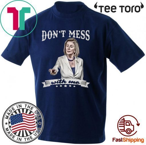 Don’t Mess With Me Nancy Pelosi Shirt T-Shirt