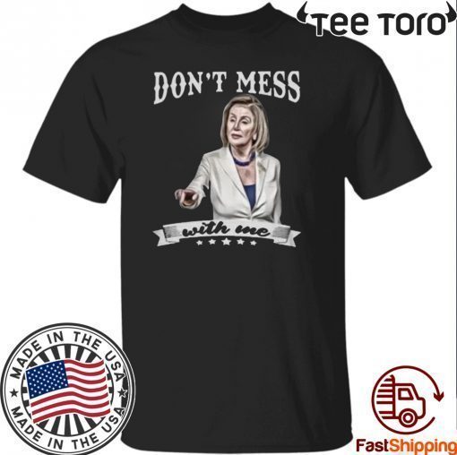 Original Don’t Mess With Me Shirt Nancy Pelosi T-Shirt