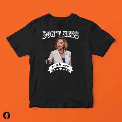 Don’t Mess With Me Shirt - Pelosi 2020 T-Shirt