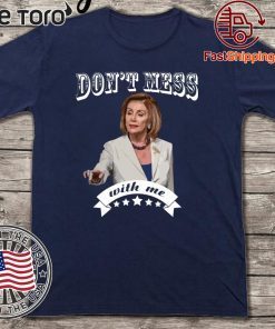 Don’t Mess With Me Shirt - Pelosi 2020 T-Shirt