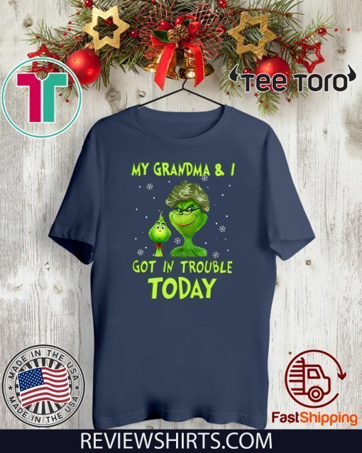 Grinch My Grandma & I Got In Trouble Today Shirt